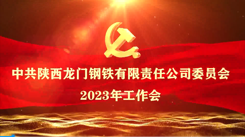 黨建領航培根鑄魂 改革創新賦能發展 為建設高質量發展的現代化鋼鐵強企不懈奮斗——龍鋼公司黨委召開2023年工作會